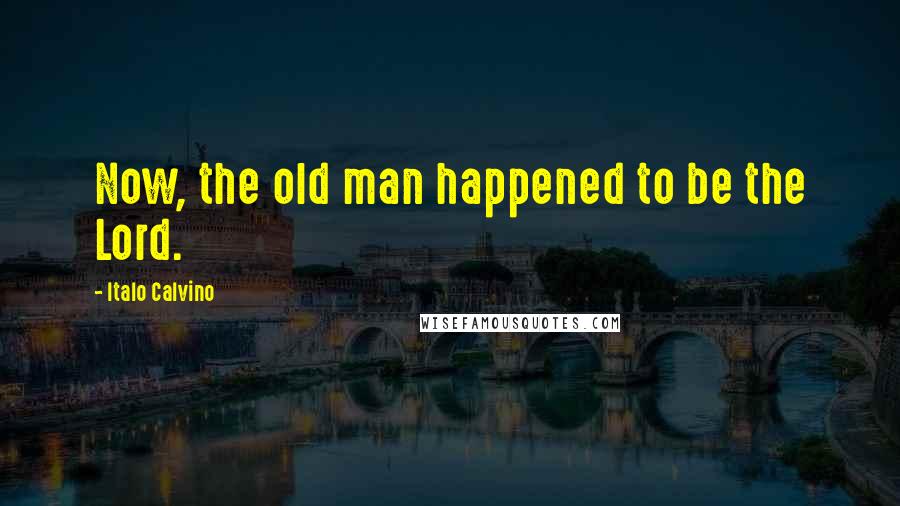 Italo Calvino Quotes: Now, the old man happened to be the Lord.