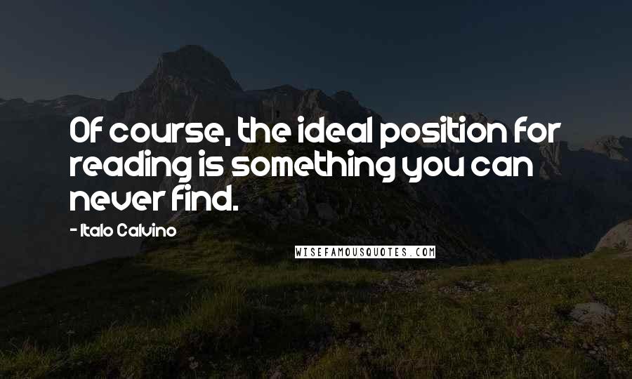 Italo Calvino Quotes: Of course, the ideal position for reading is something you can never find.