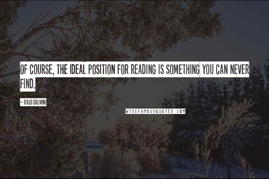 Italo Calvino Quotes: Of course, the ideal position for reading is something you can never find.