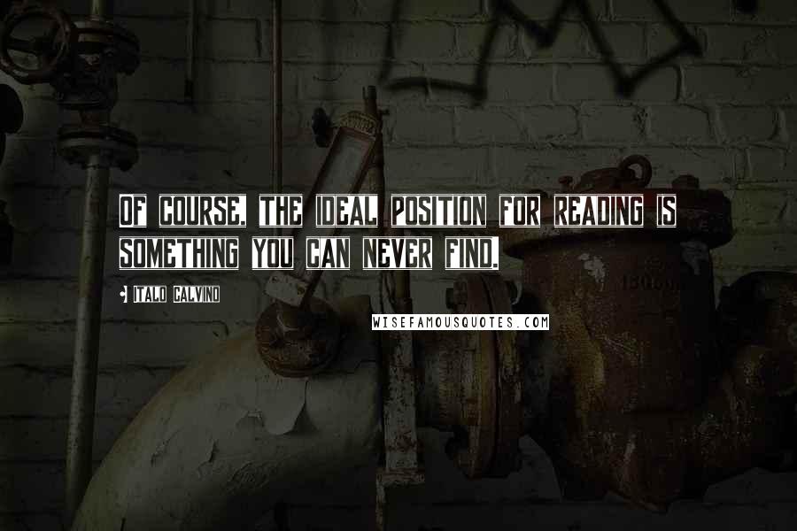 Italo Calvino Quotes: Of course, the ideal position for reading is something you can never find.