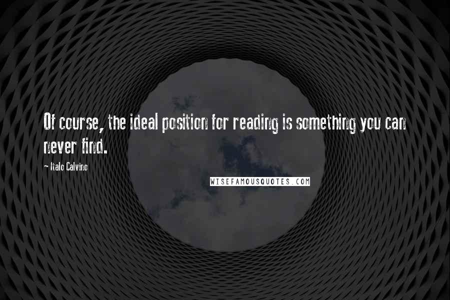 Italo Calvino Quotes: Of course, the ideal position for reading is something you can never find.