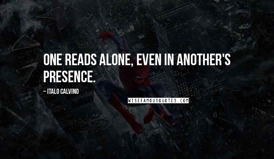 Italo Calvino Quotes: One reads alone, even in another's presence.