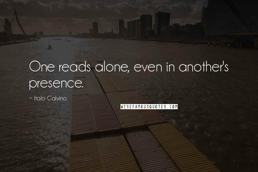 Italo Calvino Quotes: One reads alone, even in another's presence.