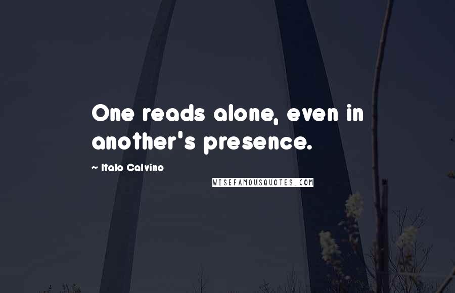 Italo Calvino Quotes: One reads alone, even in another's presence.