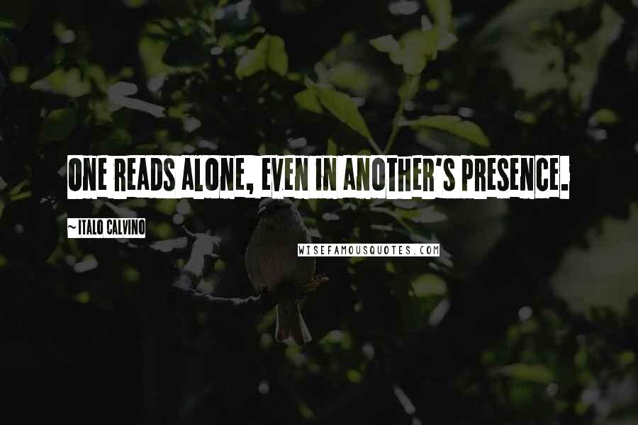 Italo Calvino Quotes: One reads alone, even in another's presence.