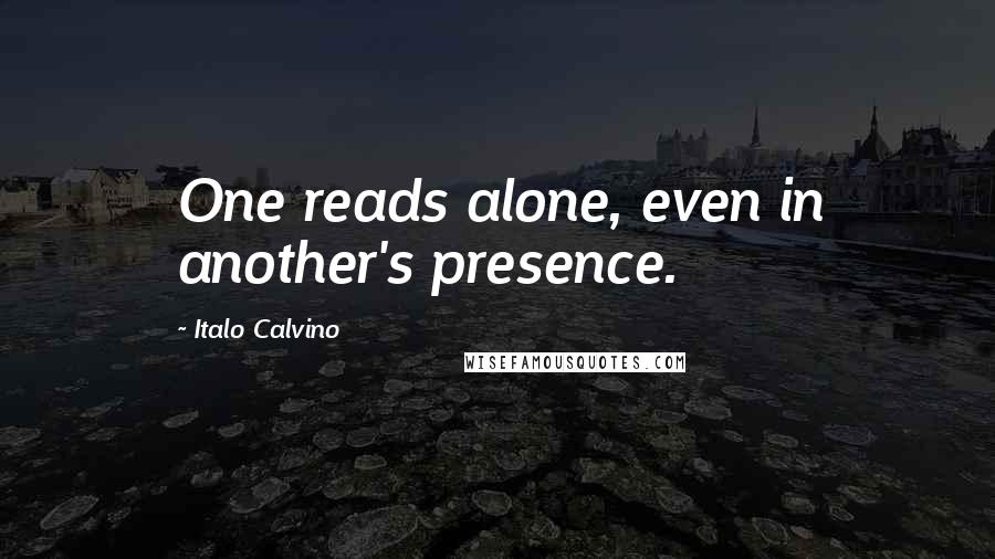 Italo Calvino Quotes: One reads alone, even in another's presence.