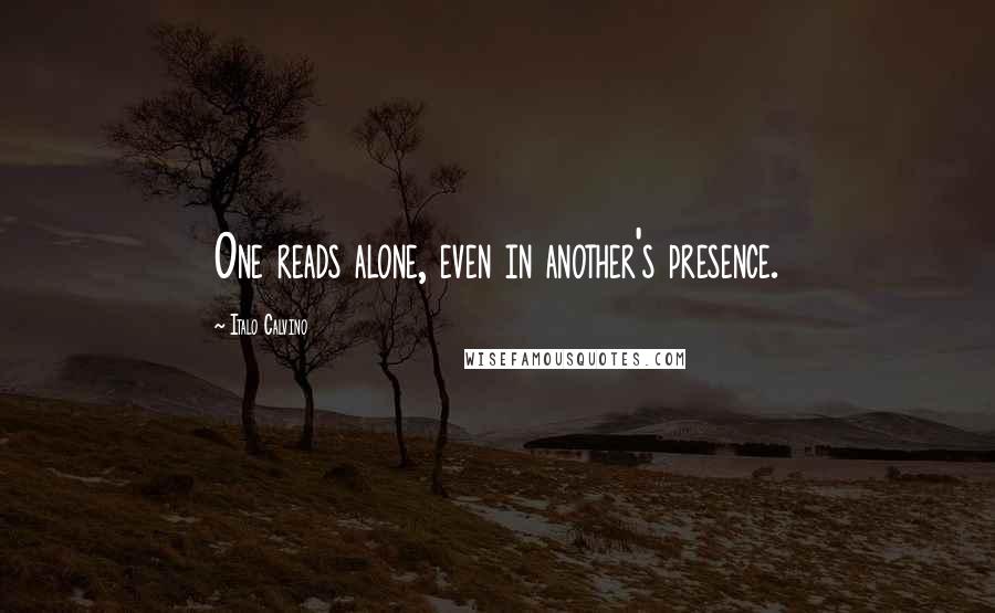 Italo Calvino Quotes: One reads alone, even in another's presence.