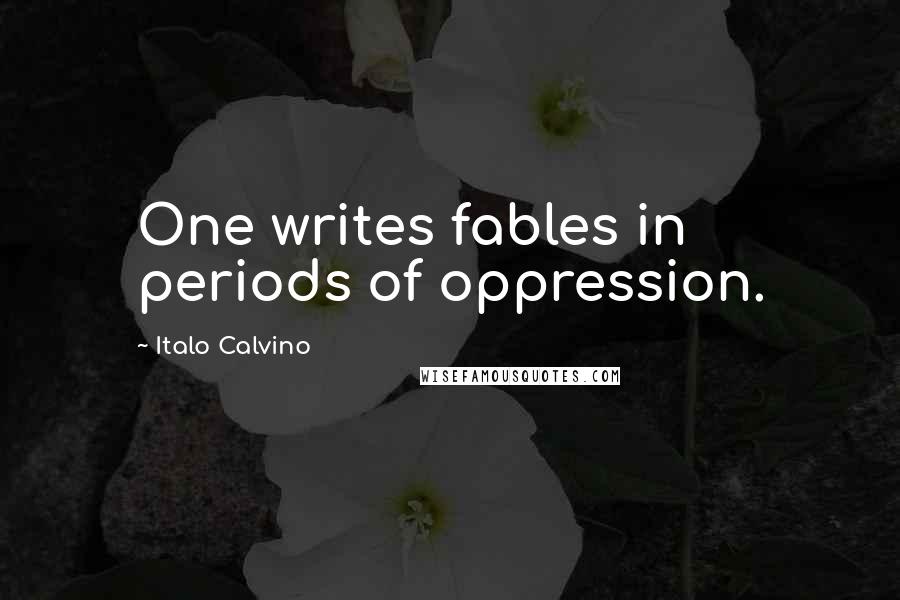 Italo Calvino Quotes: One writes fables in periods of oppression.