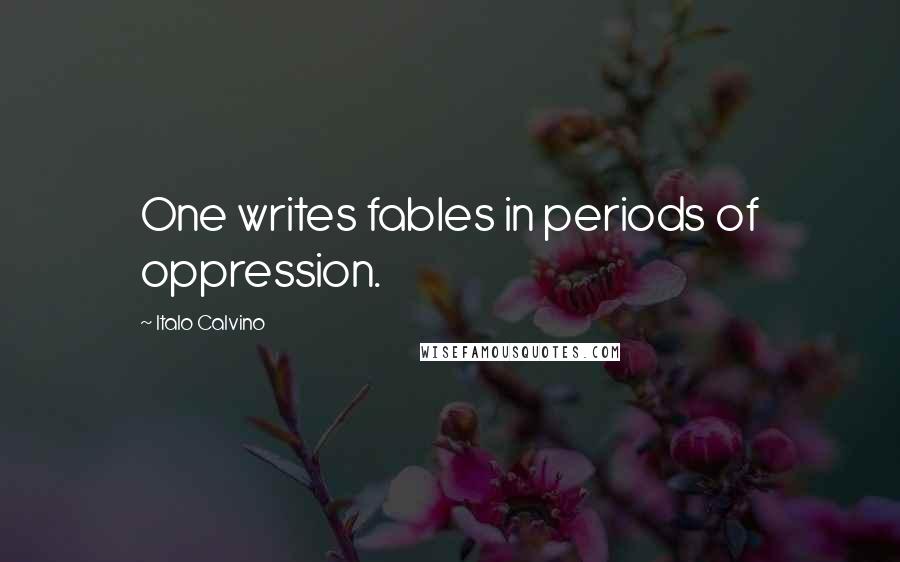 Italo Calvino Quotes: One writes fables in periods of oppression.