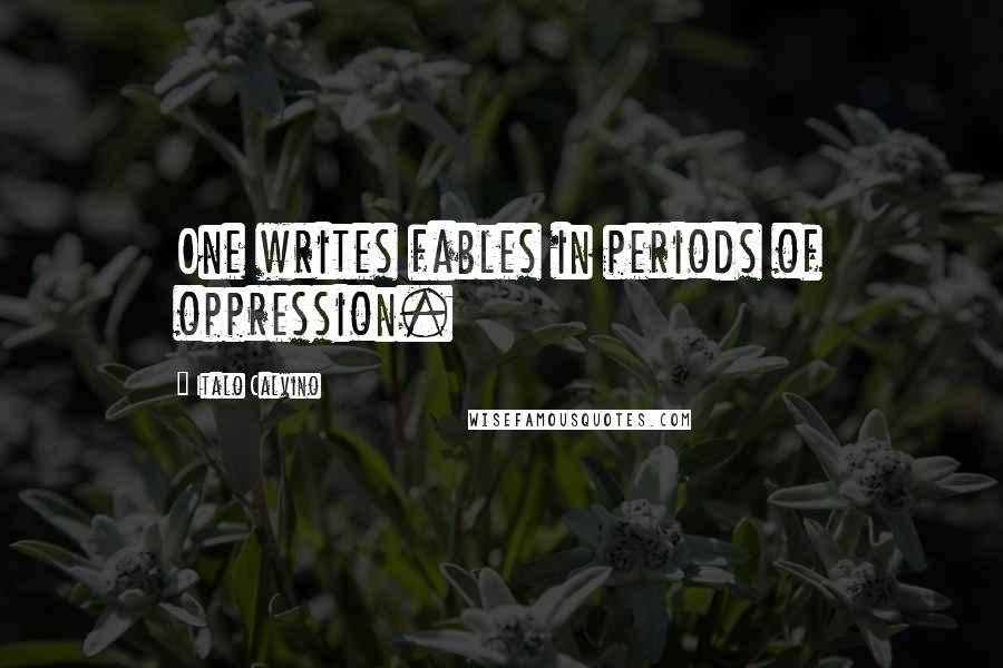 Italo Calvino Quotes: One writes fables in periods of oppression.