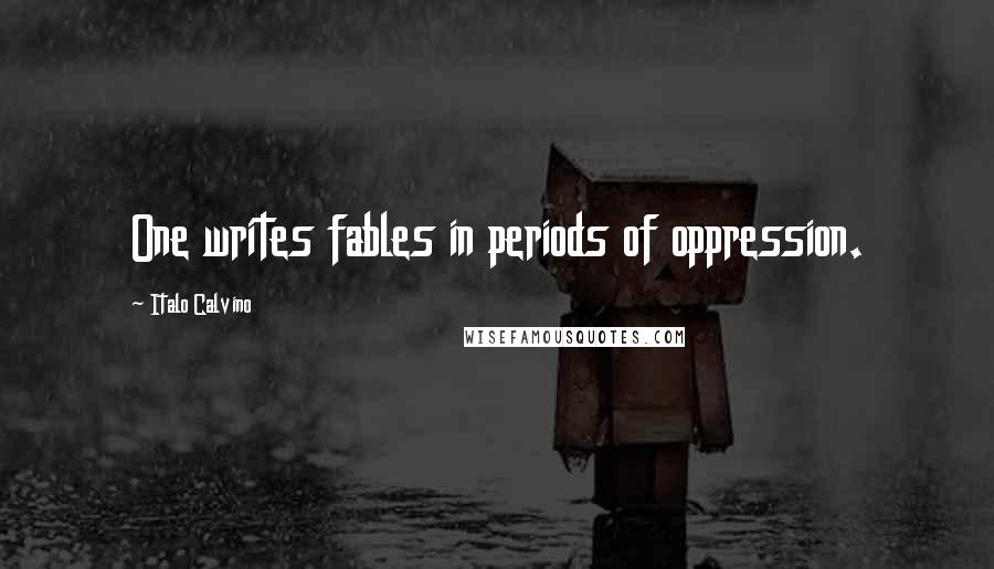 Italo Calvino Quotes: One writes fables in periods of oppression.