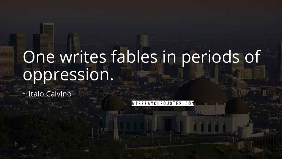 Italo Calvino Quotes: One writes fables in periods of oppression.