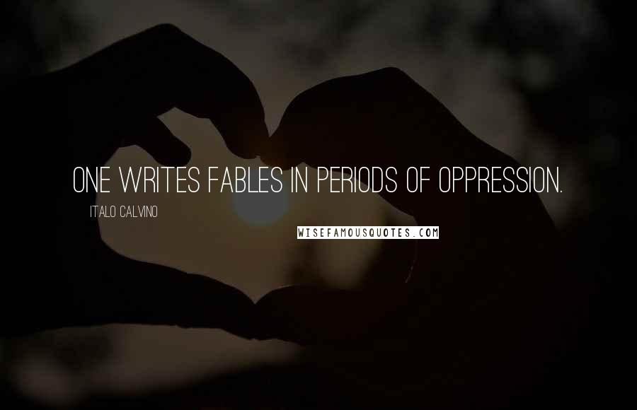 Italo Calvino Quotes: One writes fables in periods of oppression.