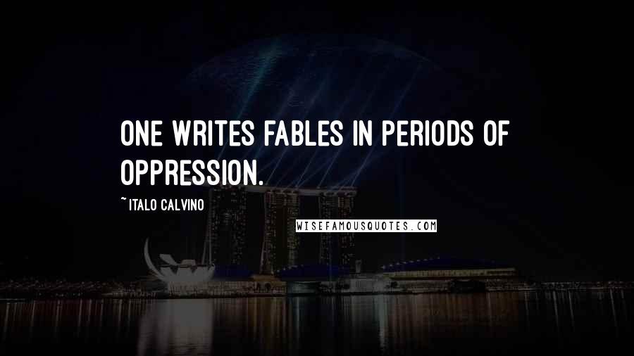 Italo Calvino Quotes: One writes fables in periods of oppression.