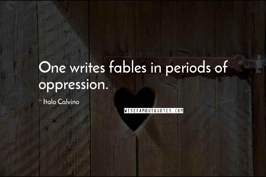 Italo Calvino Quotes: One writes fables in periods of oppression.