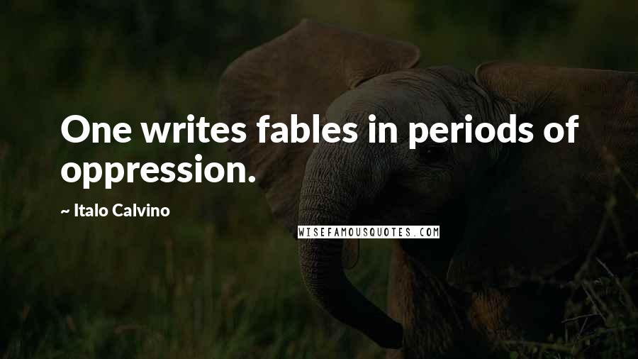 Italo Calvino Quotes: One writes fables in periods of oppression.