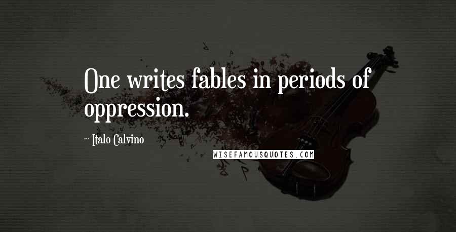 Italo Calvino Quotes: One writes fables in periods of oppression.