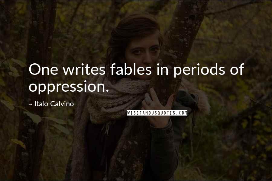 Italo Calvino Quotes: One writes fables in periods of oppression.