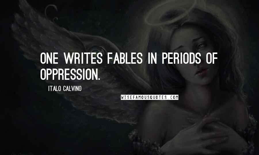 Italo Calvino Quotes: One writes fables in periods of oppression.