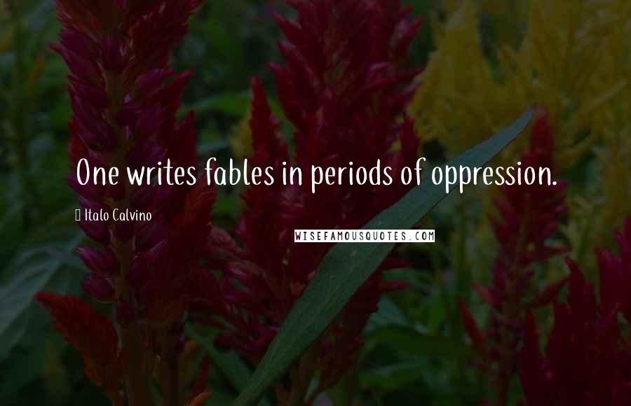 Italo Calvino Quotes: One writes fables in periods of oppression.