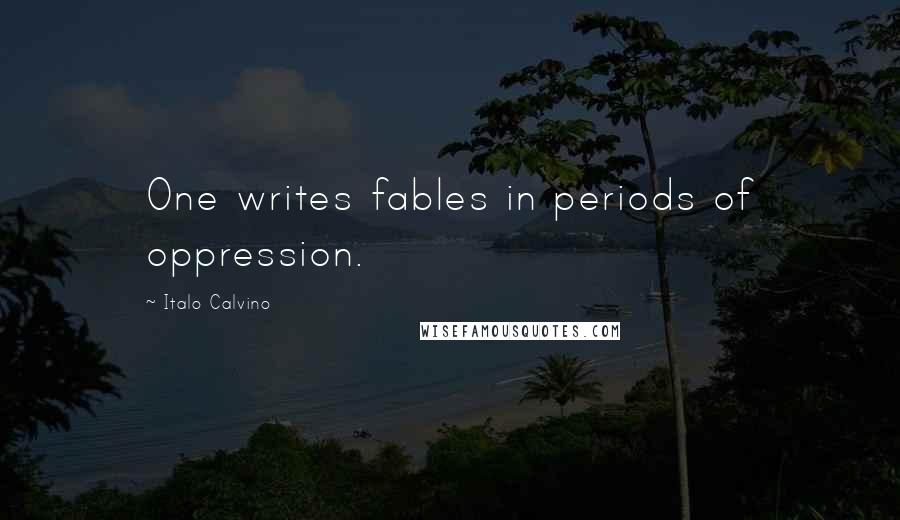 Italo Calvino Quotes: One writes fables in periods of oppression.