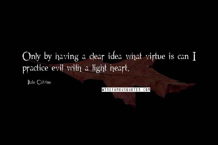 Italo Calvino Quotes: Only by having a clear idea what virtue is can I practice evil with a light heart.