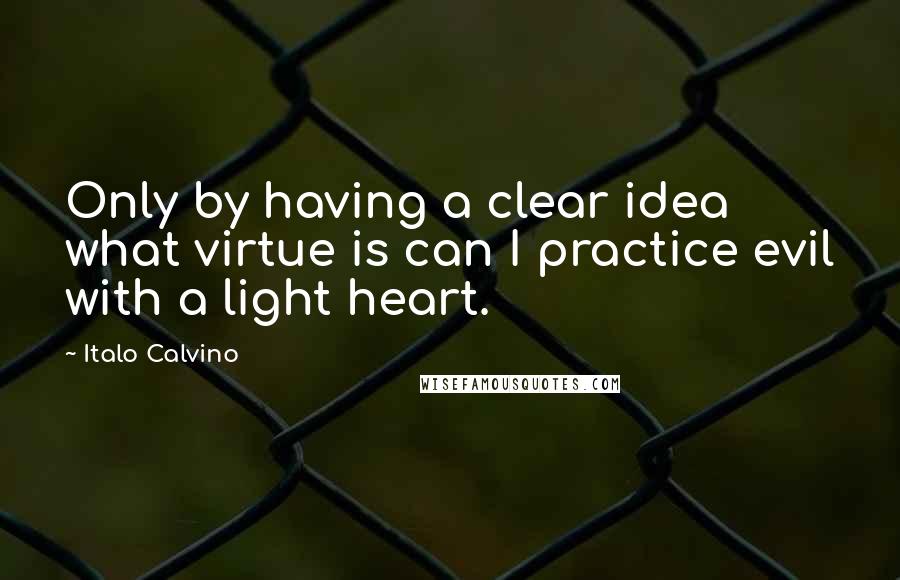 Italo Calvino Quotes: Only by having a clear idea what virtue is can I practice evil with a light heart.