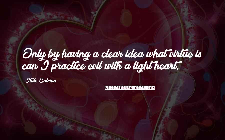 Italo Calvino Quotes: Only by having a clear idea what virtue is can I practice evil with a light heart.