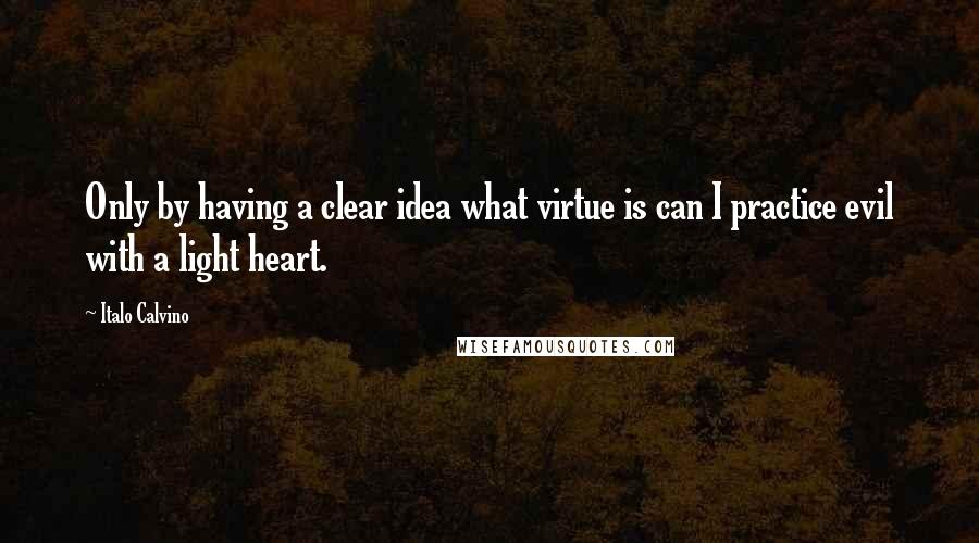 Italo Calvino Quotes: Only by having a clear idea what virtue is can I practice evil with a light heart.