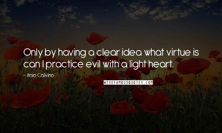 Italo Calvino Quotes: Only by having a clear idea what virtue is can I practice evil with a light heart.