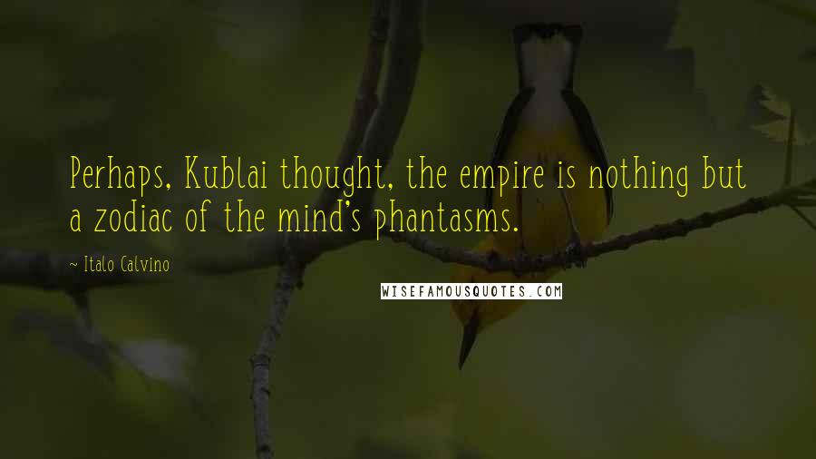 Italo Calvino Quotes: Perhaps, Kublai thought, the empire is nothing but a zodiac of the mind's phantasms.