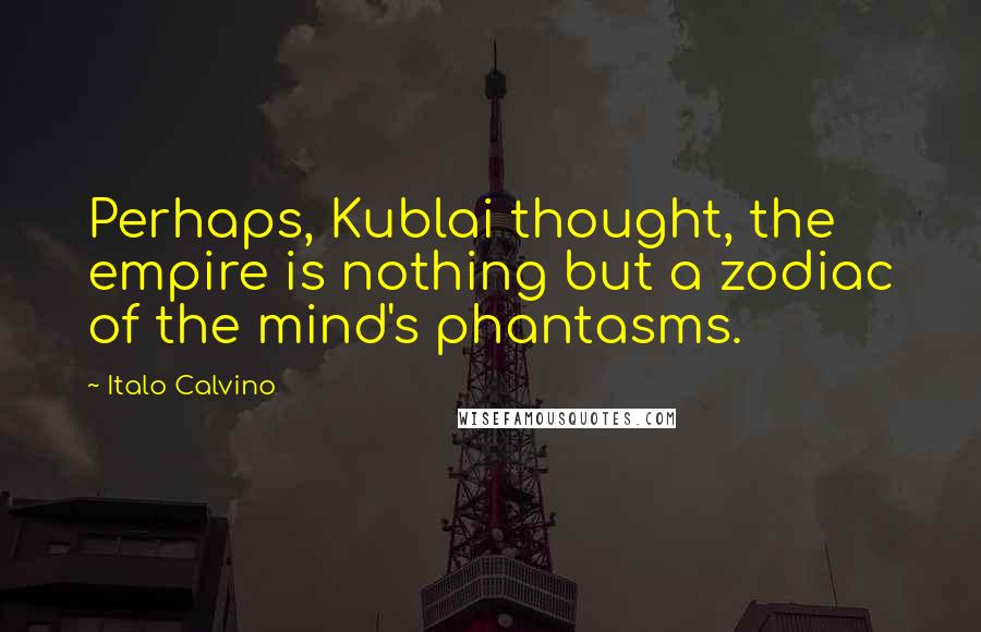 Italo Calvino Quotes: Perhaps, Kublai thought, the empire is nothing but a zodiac of the mind's phantasms.