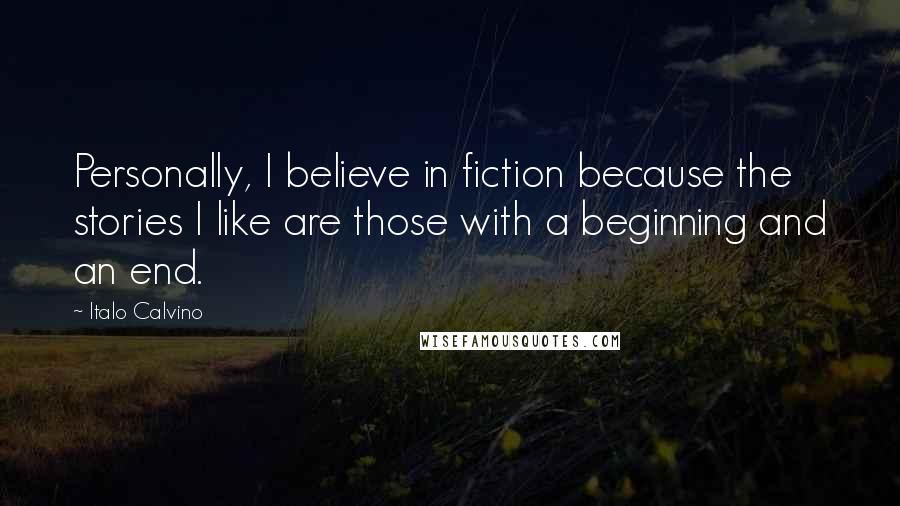 Italo Calvino Quotes: Personally, I believe in fiction because the stories I like are those with a beginning and an end.