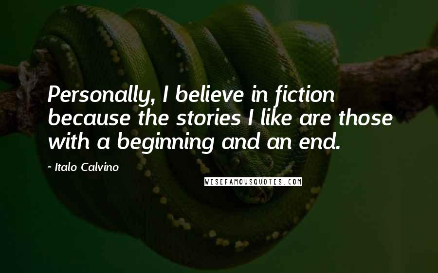 Italo Calvino Quotes: Personally, I believe in fiction because the stories I like are those with a beginning and an end.