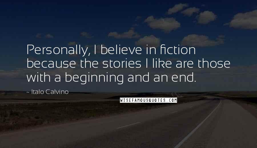 Italo Calvino Quotes: Personally, I believe in fiction because the stories I like are those with a beginning and an end.