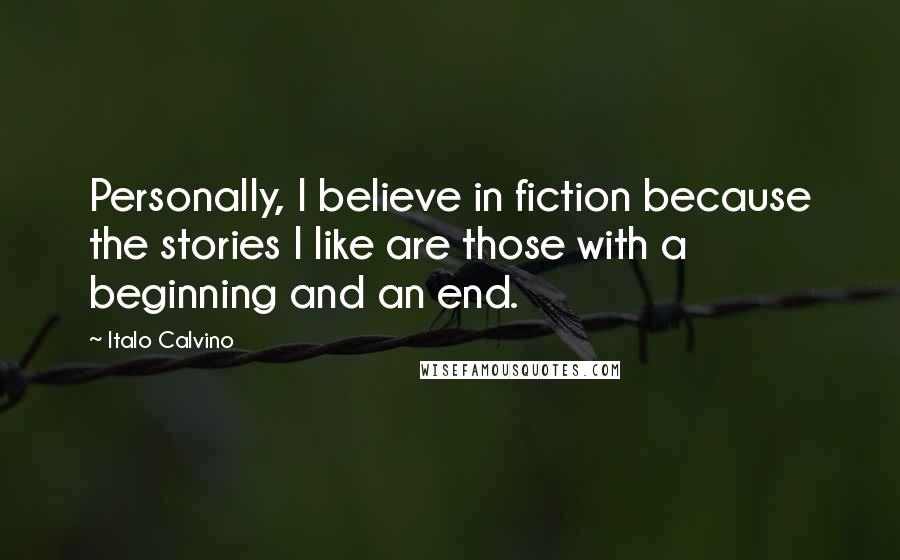 Italo Calvino Quotes: Personally, I believe in fiction because the stories I like are those with a beginning and an end.