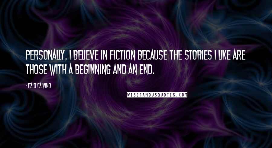 Italo Calvino Quotes: Personally, I believe in fiction because the stories I like are those with a beginning and an end.