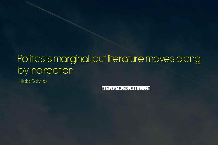 Italo Calvino Quotes: Politics is marginal, but literature moves along by indirection.