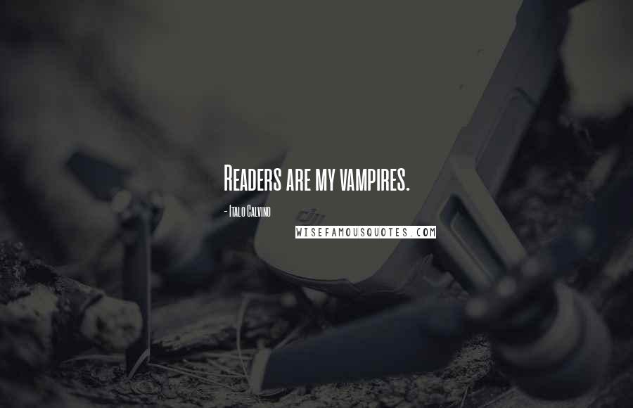 Italo Calvino Quotes: Readers are my vampires.