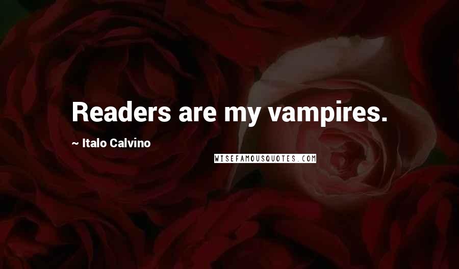 Italo Calvino Quotes: Readers are my vampires.