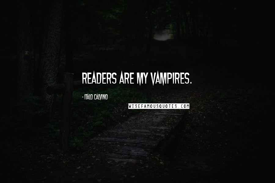 Italo Calvino Quotes: Readers are my vampires.