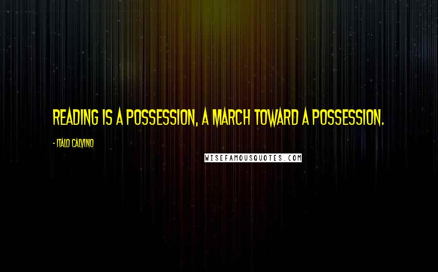 Italo Calvino Quotes: Reading is a possession, a march toward a possession.