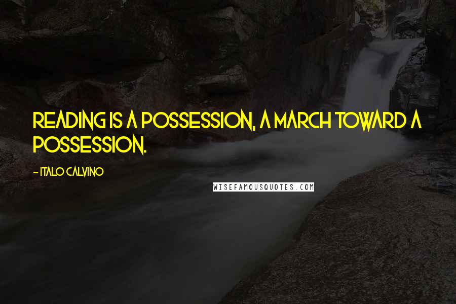 Italo Calvino Quotes: Reading is a possession, a march toward a possession.