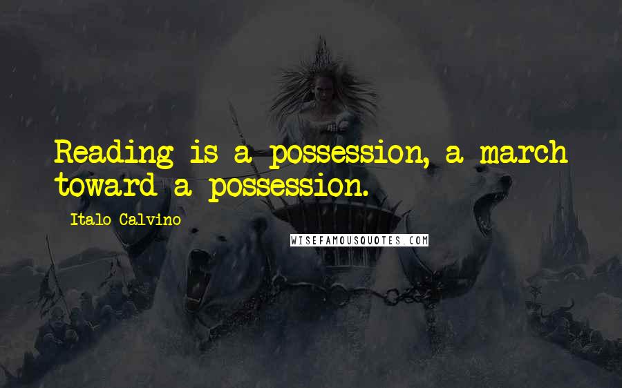 Italo Calvino Quotes: Reading is a possession, a march toward a possession.