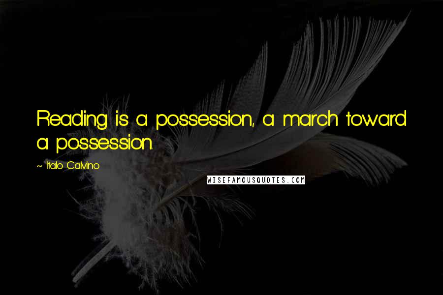 Italo Calvino Quotes: Reading is a possession, a march toward a possession.