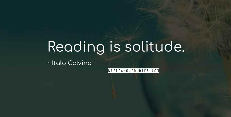 Italo Calvino Quotes: Reading is solitude.