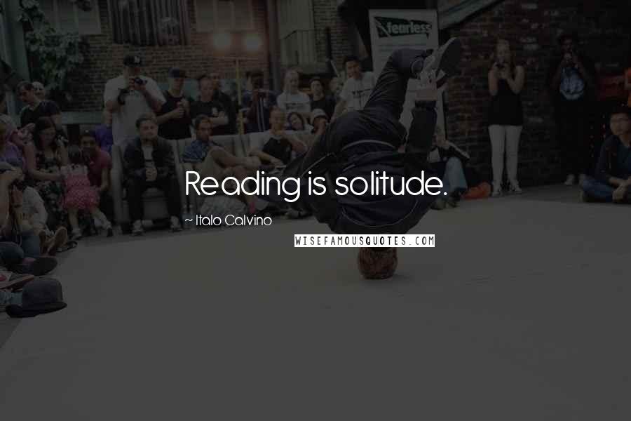 Italo Calvino Quotes: Reading is solitude.