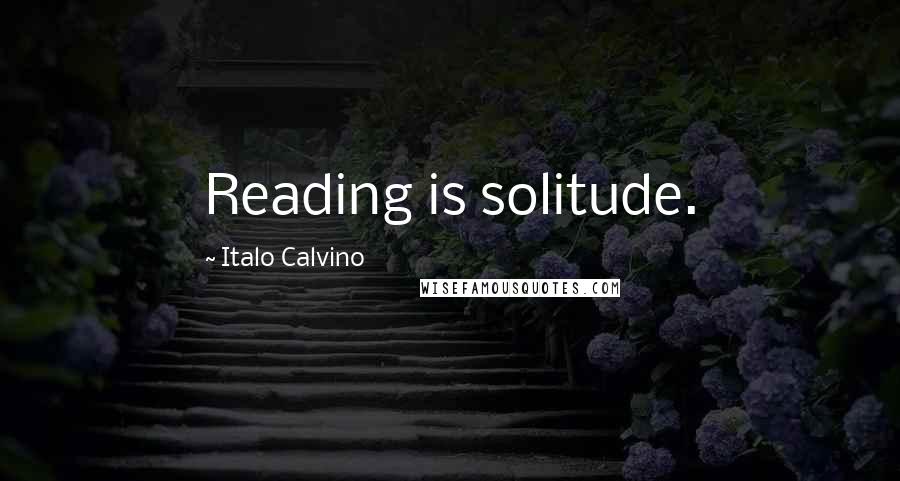 Italo Calvino Quotes: Reading is solitude.