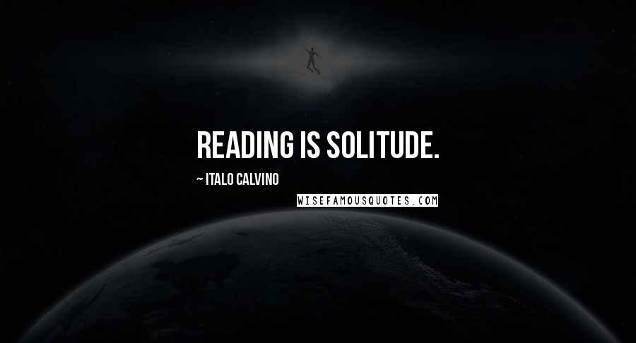 Italo Calvino Quotes: Reading is solitude.