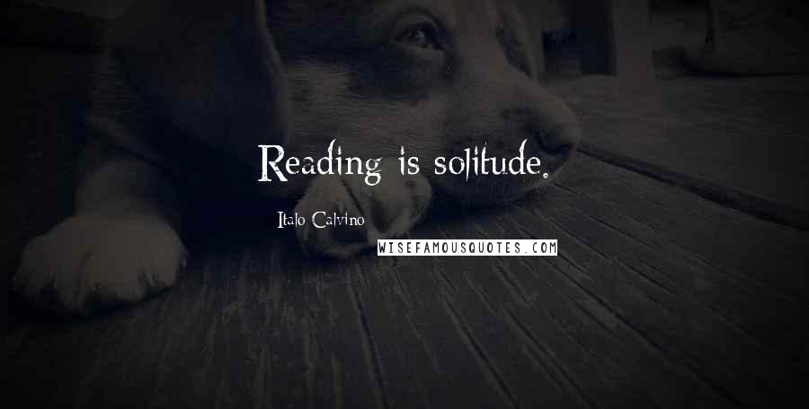 Italo Calvino Quotes: Reading is solitude.